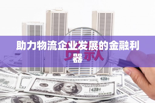 新野助力物流企业发展的金融利器