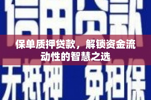 新野保单质押贷款，解锁资金流动性的智慧之选