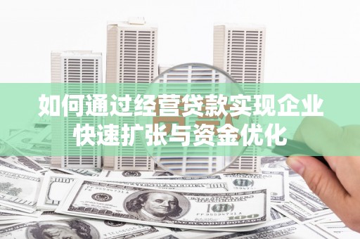 新野如何通过经营贷款实现企业快速扩张与资金优化