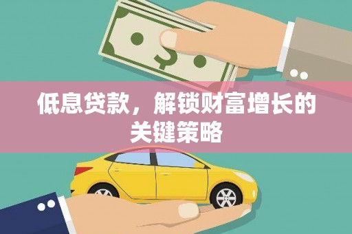 新野低息贷款，解锁财富增长的关键策略