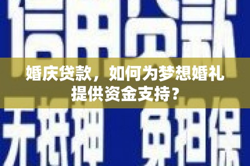 新野婚庆贷款，如何为梦想婚礼提供资金支持？