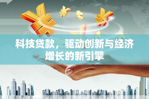 新野科技贷款，驱动创新与经济增长的新引擎
