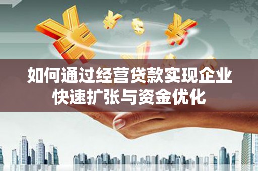 新野如何通过经营贷款实现企业快速扩张与资金优化