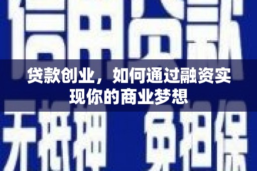 新野贷款创业，如何通过融资实现你的商业梦想