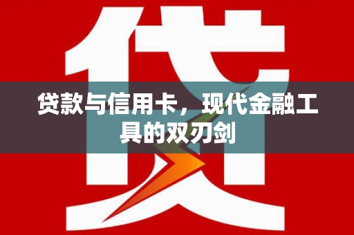 新野贷款与信用卡，现代金融工具的双刃剑