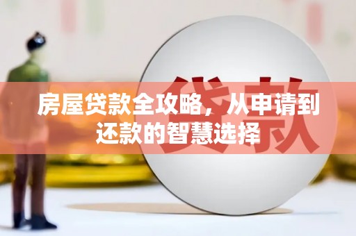 新野房屋贷款全攻略，从申请到还款的智慧选择