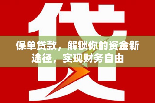 新野保单贷款，解锁你的资金新途径，实现财务自由