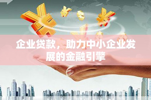 新野企业贷款，助力中小企业发展的金融引擎