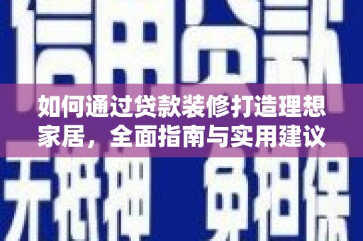 新野如何通过贷款装修打造理想家居,全面指南与实用建议 新野如何通过贷款装修打造理想家居,全面指南与实用建议