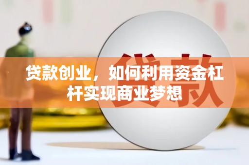 新野贷款创业，如何利用资金杠杆实现商业梦想
