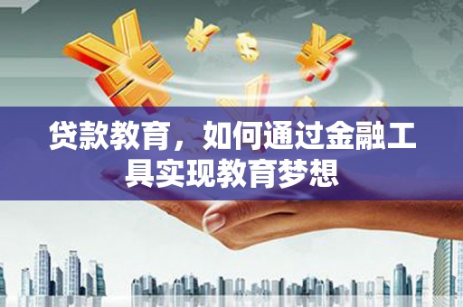 新野贷款教育，如何通过金融工具实现教育梦想
