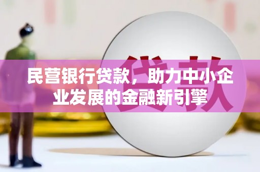 新野民营银行贷款，助力中小企业发展的金融新引擎