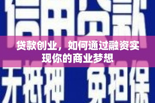 新野贷款创业，如何通过融资实现你的商业梦想