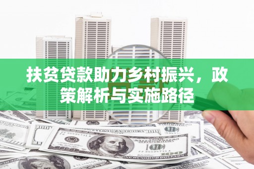 新野扶贫贷款助力乡村振兴，政策解析与实施路径