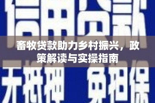 新野畜牧贷款助力乡村振兴，政策解读与实操指南