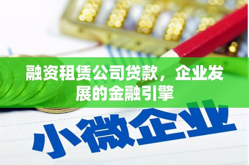 新野融资租赁公司贷款，企业发展的金融引擎