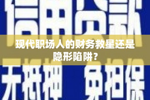 新野现代职场人的财务救星还是隐形陷阱？