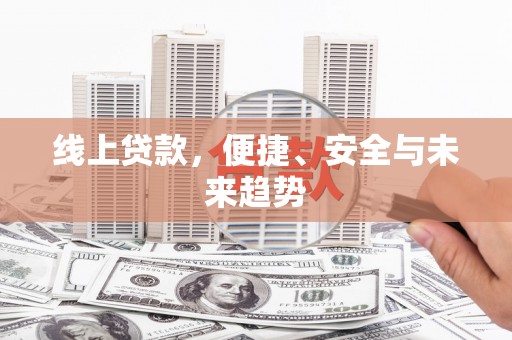 新野线上贷款，便捷、安全与未来趋势